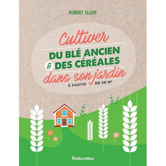 Cultiver du blé ancien et des céréales dans son jardin Cultiver du blé ancien et des céréales dans son jardin
